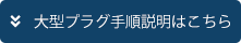 大型プラグ手順説明はこちら